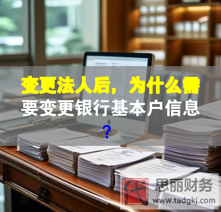 变更法人后，为什么需要变更银行基本户信息？