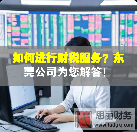 如何进行财税服务？东莞公司为您解答！