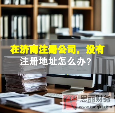 在济南注册公司，没有注册地址怎么办？