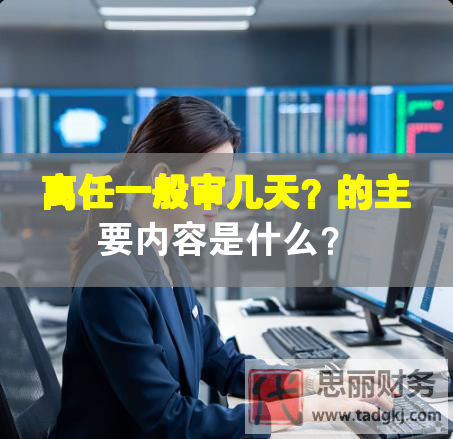 离任一般审几天？的主要内容是什么？