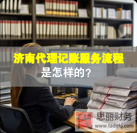 济南代理记账服务流程是怎样的？