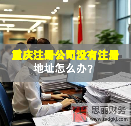 重庆注册公司没有注册地址怎么办？