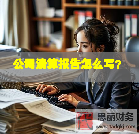 公司清算报告怎么写？